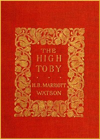 The High Toby: Being further chapters in the life and fortunes of Dick Ryder, otherwise Galloping Dick, sometime gentleman of the road