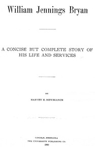 William Jennings Bryan: A Concise But Complete Story of His Life and Services