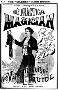 The Practical Magician and Ventriloquist's Guide: A practical manual of fireside magic and conjuring illusions, containing also complete instructions for acquiring and practising the art of ventriloquism.