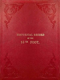 Historical Record of the Eighteenth, or the Royal Irish Regiment of Foot: Containing an Account of the Formation of the Regiment in 1684, and of Its Subsequent Services to 1848.