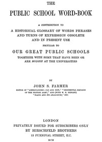 The Public School Word-book: A conribution to to a historical glossary of words phrases and turns of expression obsolete and in current use peculiar to our great public schools together with some that have been or are modish at the universities