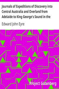 Journals of Expeditions of Discovery into Central Australia and Overland from Adelaide to King George's Sound in the Years 1840-1: Sent By the Colonists of South Australia, with the Sanction and Support of the Government: Including an Account of the Manners and Customs of the Aborigines and the State of Their Relations with Europeans — Volume 01