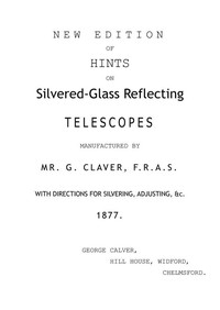 New Edition of Hints on Silver-Glass Reflecting Telescopes Manufactured by Mr. G. Calver, F.R.A.S.: with Directions for Silvering, Adjusting, &c.