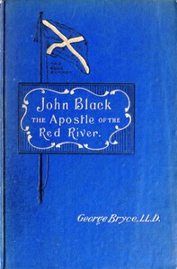 John Black, the Apostle of the Red River: Or, How the Blue Banner Was Unfurled on Manitoba Prairies