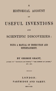 A Historical Account of Useful Inventions and Scientific Discoveries: Being a manual of instruction and entertainment.