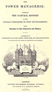 The Tower Menagerie: Comprising the natural history of the animals contained in that establishment; with anecdotes of their characters and history.