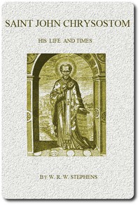 Saint John Chrysostom, His Life and Times: A sketch of the church and the empire in the fourth century