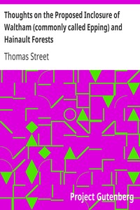 Thoughts on the Proposed Inclosure of Waltham (commonly called Epping) and Hainault Forests: In which a new plan is suggested for disafforesting the same: with the heads of the bill now proposed for that purpose