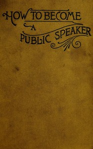 How to Become a Public Speaker: Showing the best manner of arranging thought so as to gain; conciseness, ease and fluency in speech