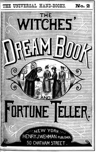 The Witches' Dream Book; and Fortune Teller: Embracing full and correct rules of divination concerning dreams and visions, foretelling of future events, their scientific application to physiognomy, palmistry, moles, cards, &c.; together with the application and observance of talismen charms, spells and incantations.