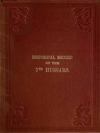 Historical Record of the Seventh, or the Queen's Own Regiment of Hussars: Containing an Account of the Origin of the Regiment in 1690, and of Its Subsequent Services to 1842