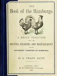 The Book of the Hamburgs: A Brief Treatise upon the Mating, Rearing and Management of the Different Varieties of Hamburgs