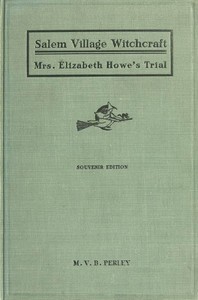 A Short History of the Salem Village Witchcraft Trials: Illustrated by a Verbatim Report of the Trial of Mrs. Elizabeth Howe