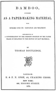 Bamboo, Considered as a Paper-making Material: With remarks upon its cultivation and treatment. Supplemented by a consideration of the present position of the paper trade in relation to the supply of raw material.