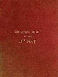 Historical Record of the Fourteenth, or, the Buckinghamshire Regiment of Foot: Containing an Account of the Formation of the Regiment in 1685, and of Its Subsequent Services to 1845