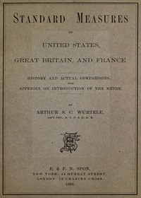 Standard Measures of United States, Great Britain and France: History and actual comparisons. With appendix on introduction of the mètre