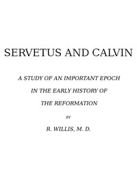 Servetus and Calvin: A Study of an Important Epoch in the Early History of the Reformation