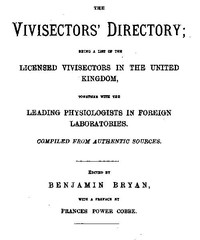 The Vivisectors' Directory: Being a list of the licensed vivisectors in the United Kingdom, together with the leading physiologists in foreign laboratories