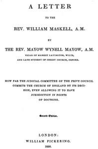 A Letter to the Rev. William Maskell, A.M.: How far the Judicial Committee of the Privy Council commits the Church of England by its decision, even allowing it to have jurisdiction in points of doctrine