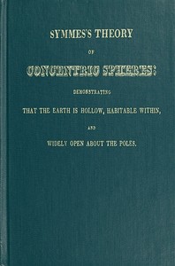 Symmes's Theory of Concentric Spheres: Demonstrating that the Earth is hollow, habitable within, and widely open about the poles