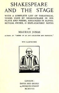 Shakespeare and the Stage: With a Complete List of Theatrical Terms Used by Shakespeare in His Plays and Poems, Arranged in Alphabetical Order, & Explanatory Notes