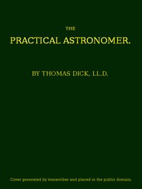 The Practical Astronomer: Comprising illustrations of light and colours--practical descriptions of all kinds of telescopes--the use of the equatorial-transit--circular, and other astronomical instruments, a particular account of the Earl of Rosse's large telescopes, and other topics connected with astronomy