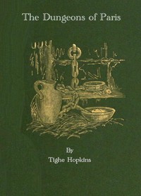 The Dungeons of Old Paris: Being the Story and Romance of the Most Celebrated Prisons of the Monarchy and the Revolution