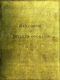 A Handbook of Invalid Cooking: For the Use of Nurses in Training, Nurses in Private Practice, and Others Who Care for the Sick