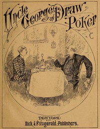 Talk of Uncle George to His Nephew about Draw Poker: Containing valuable suggestions in connection with this great American game. Also, instruction and directions to clubs and social card parties, whose members play only for recreation and pastime, with timely warnings to young players.