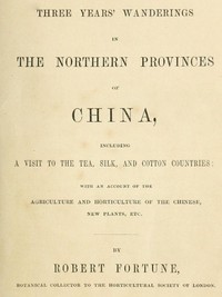 Three Years' Wanderings in the Northern Provinces of China: Including a visit to the tea, silk, and cotton countries; with an account of the agriculture and horticulture of the Chinese, new plants, etc.