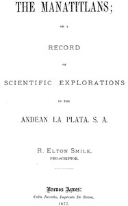 The Manatitlans: or, A record of recent scientific explorations in the Andean La Plata, S. A.
