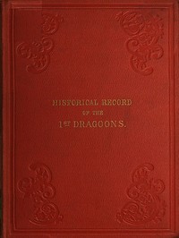 Historical Record of the First, or the Royal Regiment of Dragoons: Containing an Account of Its Formation in the Reign of King Charles the Second, and of Its Subsequent Services to 1839