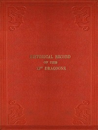 Historical Record of the Thirteenth Regiment of Light Dragoons: Containing an Account of the Formation of the Regiment in 1715, and of Its Subsequent Services to 1842