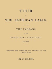 Tour of the American Lakes, and Among the Indians of the North-West Territory, in 1830, Volume 1 (of 2): Disclosing the Character and Prospects of the Indian Race