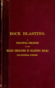 Rock Blasting: A Practical Treatise on the Means Employed in Blasting Rocks for Industrial Purposes