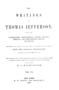 The Writings of Thomas Jefferson, Vol. 6 (of 9): Being His Autobiography, Correspondence, Reports, Messages, Addresses, and Other Writings, Official and Private