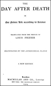The Day After Death; Or, Our Future Life According to Science (New Edition)