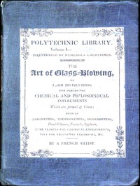 The Art of Glass-Blowing: Plain Instruction for the Making of Chemical and Philosophical Instruments Which are Formed of Glass