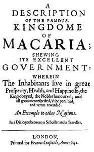 A Description of the Famous Kingdome of Macaria: Shewing its Excellent Government: Wherein The Inhabitants Live in Great Prosperity, Health and Happinesse; the King Obeyed, the Nobles Honoured; and All Good Men Respected, Vice Punished, and Vertue Rewarded