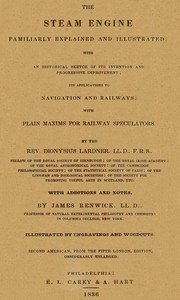 The Steam Engine Familiarly Explained and Illustrated: With an historical sketch of its invention and progressive improvement; its applications to navigation and railways; with plain axioms for railway speculators