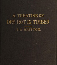A Treatise on the Origin, Progress, Prevention, and Cure of Dry Rot in Timber: With remarks on the means of preserving wood from destruction by sea worms, beetles, ants, etc.