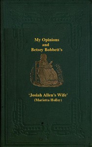 My Opinions and Betsey Bobbet's: Designed as a Beacon Light to Guide Women to Life, Liberty, and the Pursuit of Happiness, But Which May Be Read by Members of the Sterner Sect, without Injury to Themselves or the Book