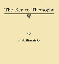 The Key to Theosophy: Being a Clear Exposition, in the Form of Question and Answer, of the Ethics, Science and Philosophy for the Study of Which the Theosophical Society Has Been Founded