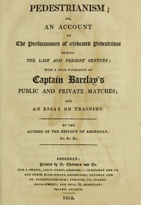 Pedestrianism; or, An Account of the Performances of Celebrated Pedestrians During the Last and Present Century.: With a full narrative of Captain Barclay's public and private matches; and an essay on training.