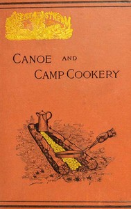 Canoe and Camp Cookery: A Practical Cook Book for Canoeists, Corinthian Sailors and Outers