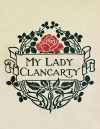 My Lady Clancarty : $b being the true story of the Earl of Clancarty and Lady Elizabeth Spencer