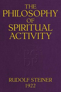 The Philosophy of Spiritual Activity: A Modern Philosophy of Life Developed by Scientific Methods