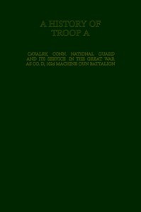 A History of Troop A Cavalry, Connecticut National Guard and Its Service in the Great War as Co. D, 102d Machine Gun Battalion