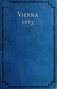 Vienna 1683: The History and Consequences of the Defeat of the Turks before Vienna, September 12, 1683, by John Sobieski, King of Poland, and Charles Leopold, Duke of Lorraine