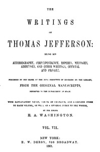 The Writings of Thomas Jefferson, Vol. 7 (of 9): Being His Autobiography, Correspondence, Reports, Messages, Addresses, and Other Writings, Official and Private